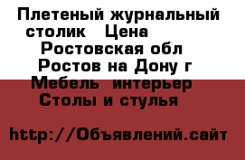 Плетеный журнальный столик › Цена ­ 3 000 - Ростовская обл., Ростов-на-Дону г. Мебель, интерьер » Столы и стулья   